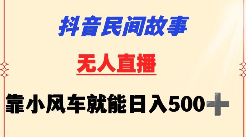 抖音民间故事无人挂机靠小风车一天500+小白也能操作【揭秘】-Ai创业网