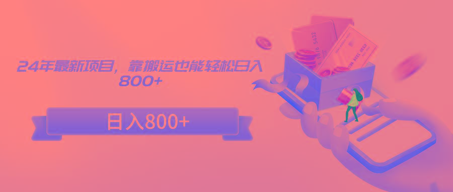 24年最新项目，靠搬运也能轻松日入800+-Ai创业网