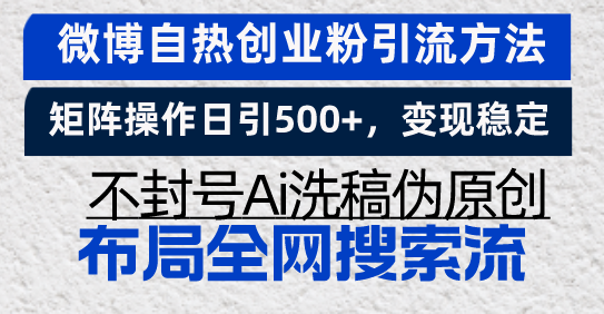 微博自热创业粉引流方法，矩阵操作日引500+，变现稳定，不封号Ai洗稿伪…-Ai创业网