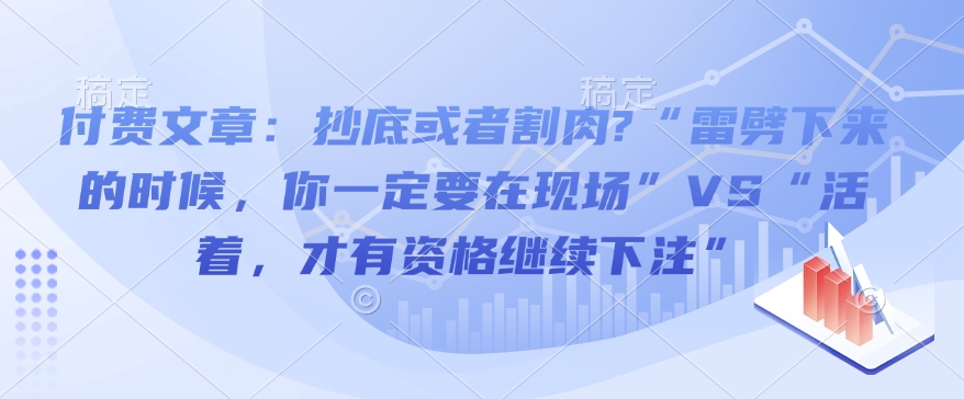 付费文章：抄底或者割肉?“雷劈下来的时候，你一定要在现场”VS“活着，才有资格继续下注”-Ai创业网