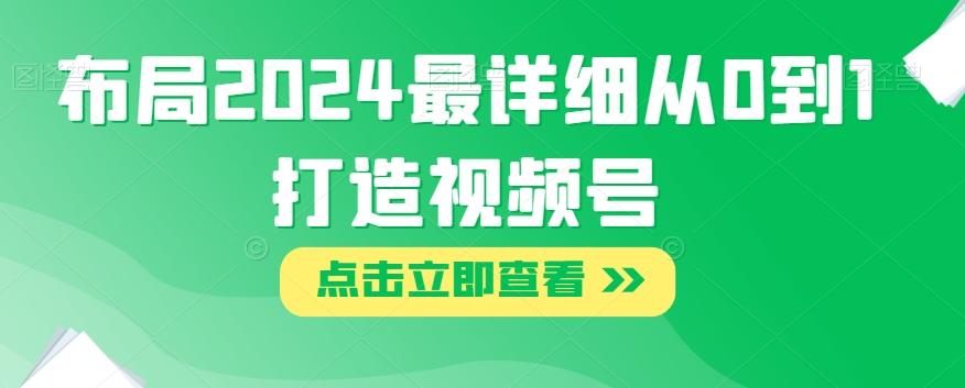 布局2024最详细从0到1打造视频号【揭秘】-Ai创业网