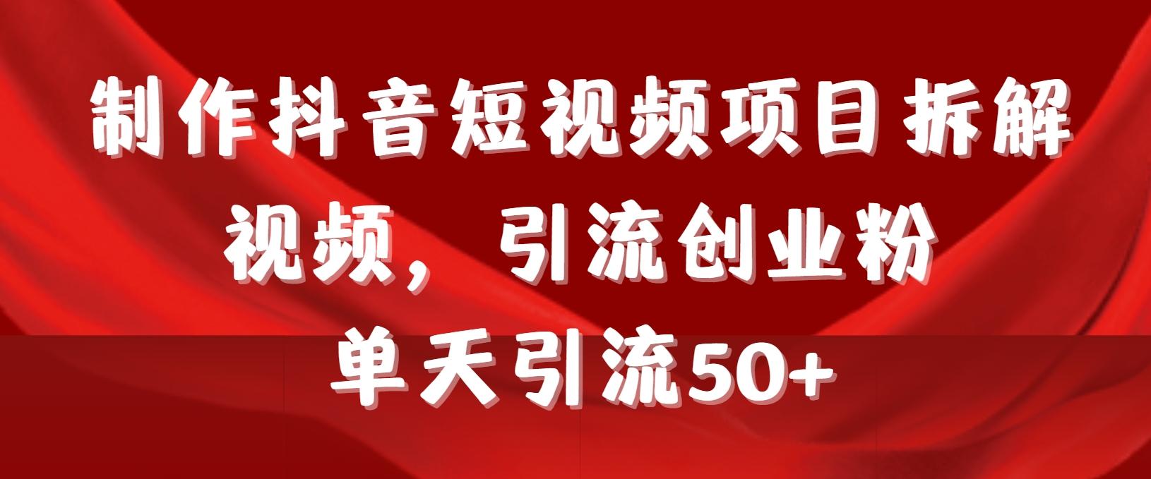 制作抖音短视频项目拆解视频引流创业粉，一天引流50+教程+工具+素材-Ai创业网