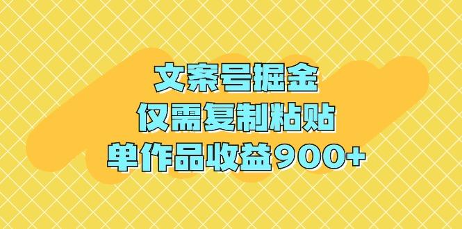 (9397期)文案号掘金，仅需复制粘贴，单作品收益900+-Ai创业网