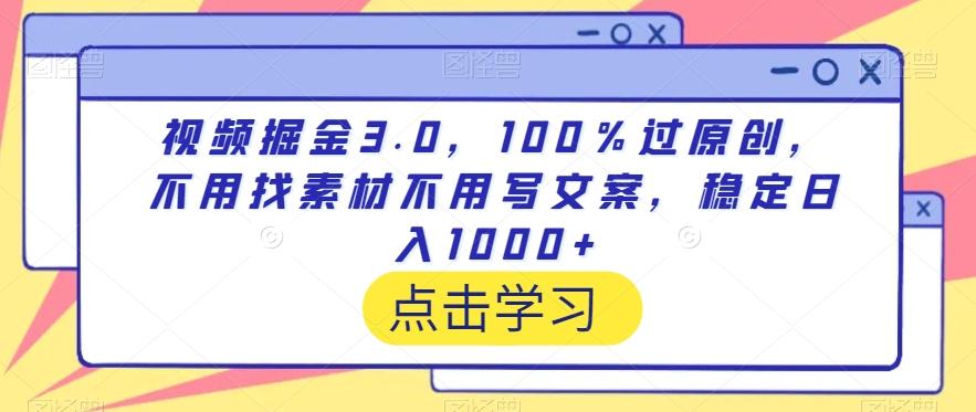 视频掘金3.0，100％过原创，不用找素材不用写文案，稳定日入1000+【揭秘】-Ai创业网