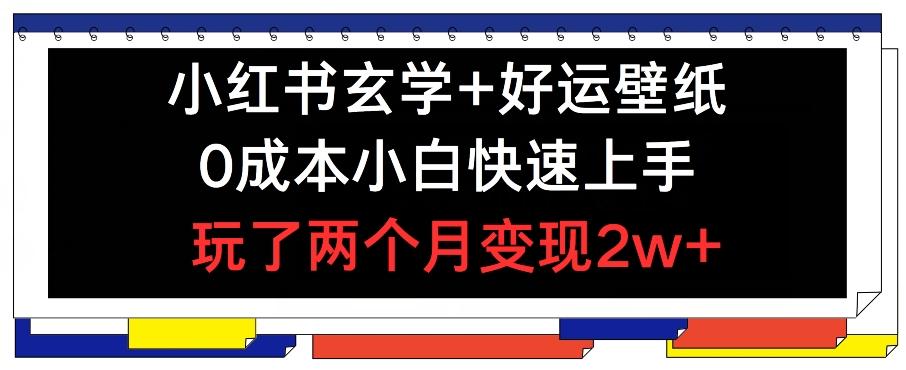 小红书玄学+好运壁纸玩法，0成本小白快速上手，玩了两个月变现2w+ 【揭秘】-Ai创业网