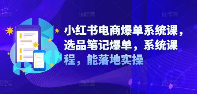小红书电商爆单系统课，选品笔记爆单，系统课程，能落地实操-Ai创业网