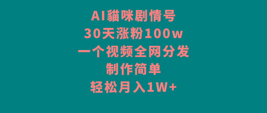 AI貓咪剧情号，30天涨粉100w，制作简单，一个视频全网分发，轻松月入1W+-Ai创业网