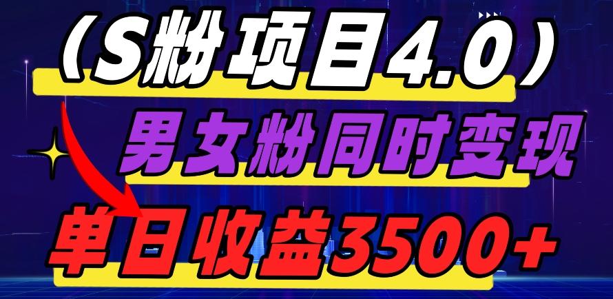 S粉项目4.0，男女粉通吃，男女粉同时变现，单日收益3500+-Ai创业网