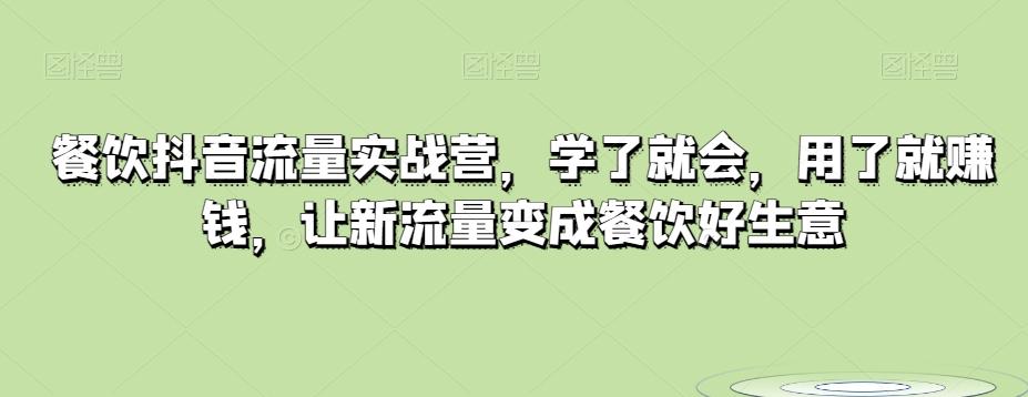 餐饮抖音流量实战营，学了就会，用了就赚钱，让新流量变成餐饮好生意-Ai创业网