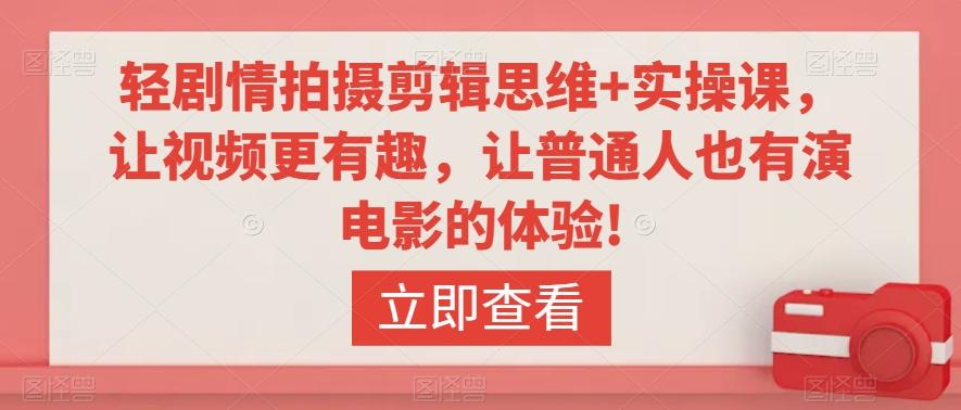 轻剧情拍摄剪辑思维+实操课，让视频更有趣，让普通人也有演电影的体验!-Ai创业网