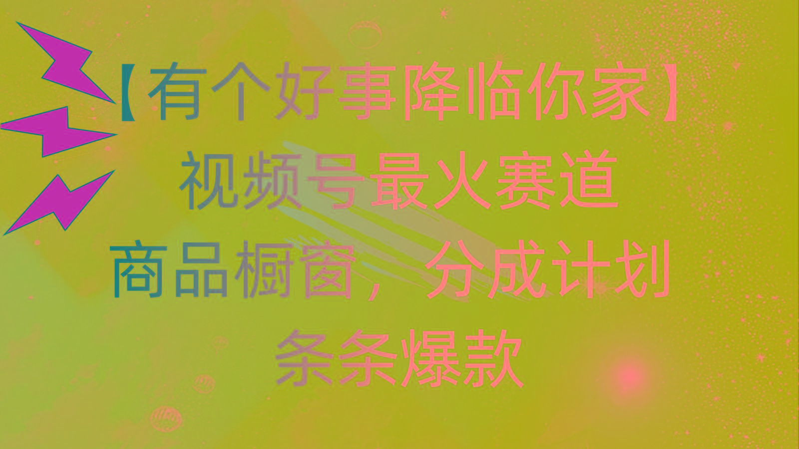 有个好事 降临你家：视频号最火赛道，商品橱窗，分成计划 条条爆款，每…-Ai创业网