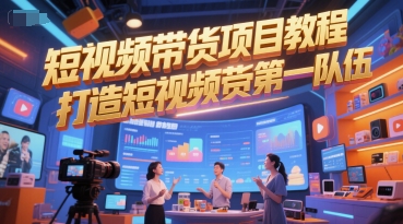 短视频带货项目教程，打造短视频带货第一队伍-Ai创业网