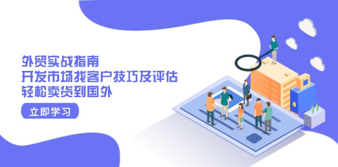 外贸实战指南：开发市场找客户技巧及评估，轻松卖货到国外-Ai创业网