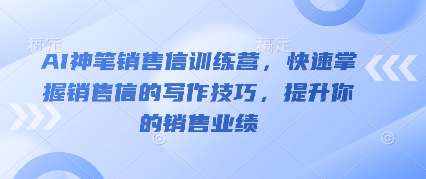 AI神笔销售信训练营，快速掌握销售信的写作技巧，提升你的销售业绩-Ai创业网