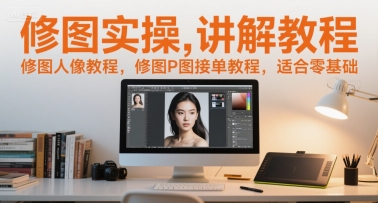 修图实操讲解教程，修图人像教程，修图P图接单教程，适合零基础-Ai创业网