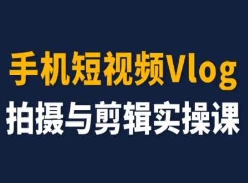 手机短视频Vlog拍摄与剪辑实操课，小白变大师-Ai创业网