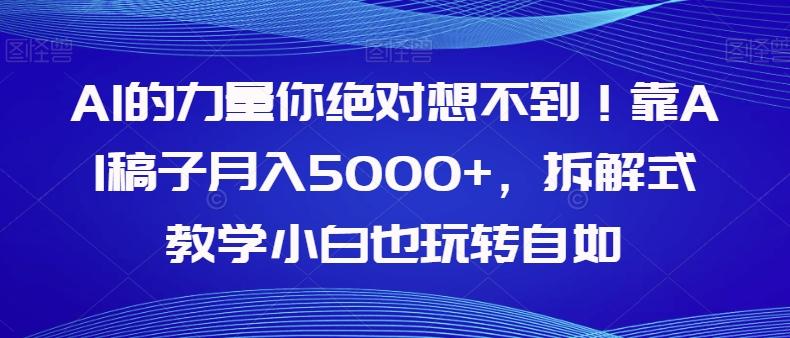 AI的力量你绝对想不到！靠AI稿子月入5000+，拆解式教学小白也玩转自如【揭秘】-Ai创业网
