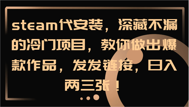 steam代安装，深藏不漏的冷门项目，教你做出爆款作品，发发链接，日入两三张！-Ai创业网