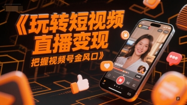 玩转短视频直播变现，把握视频号金风口-Ai创业网
