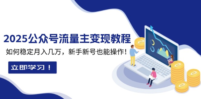 2025众公号流量主变现教程：如何稳定月入几万，新手新号也能操作-Ai创业网