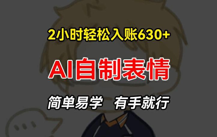2小时轻松入账630+赚钱项目，手把手教你做AI自制表情，简单易学有手就行【揭秘】-Ai创业网