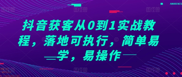 抖音获客从0到1实战教程，落地可执行，简单易学，易操作-Ai创业网