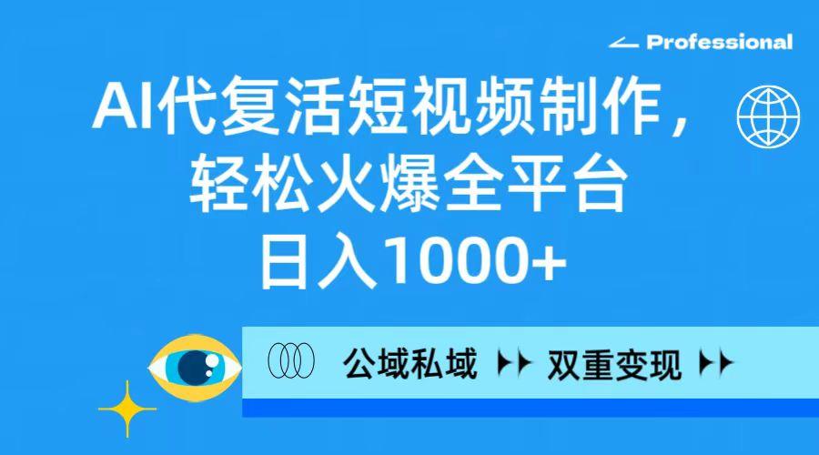 (9359期)AI代复活短视频制作，轻松火爆全平台，日入1000+，公域私域双重变现方式-Ai创业网