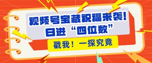 视频号宝藏祝福来袭，粉丝无忧扩张，带货效能翻倍，日进“四位数” 近在咫尺-Ai创业网