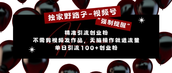 独家野路子利用视频号“强制提醒”，不需剪视频发作品，无脑操作就进流量，单日引流100+创业粉-Ai创业网