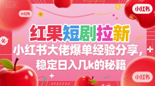 红果短剧拉新小红书大佬爆单经验分享，稳定日入几k的秘籍-Ai创业网