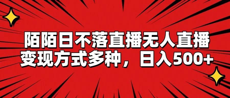 陌陌日不落直播无人直播，变现方式多种，日入500+-Ai创业网