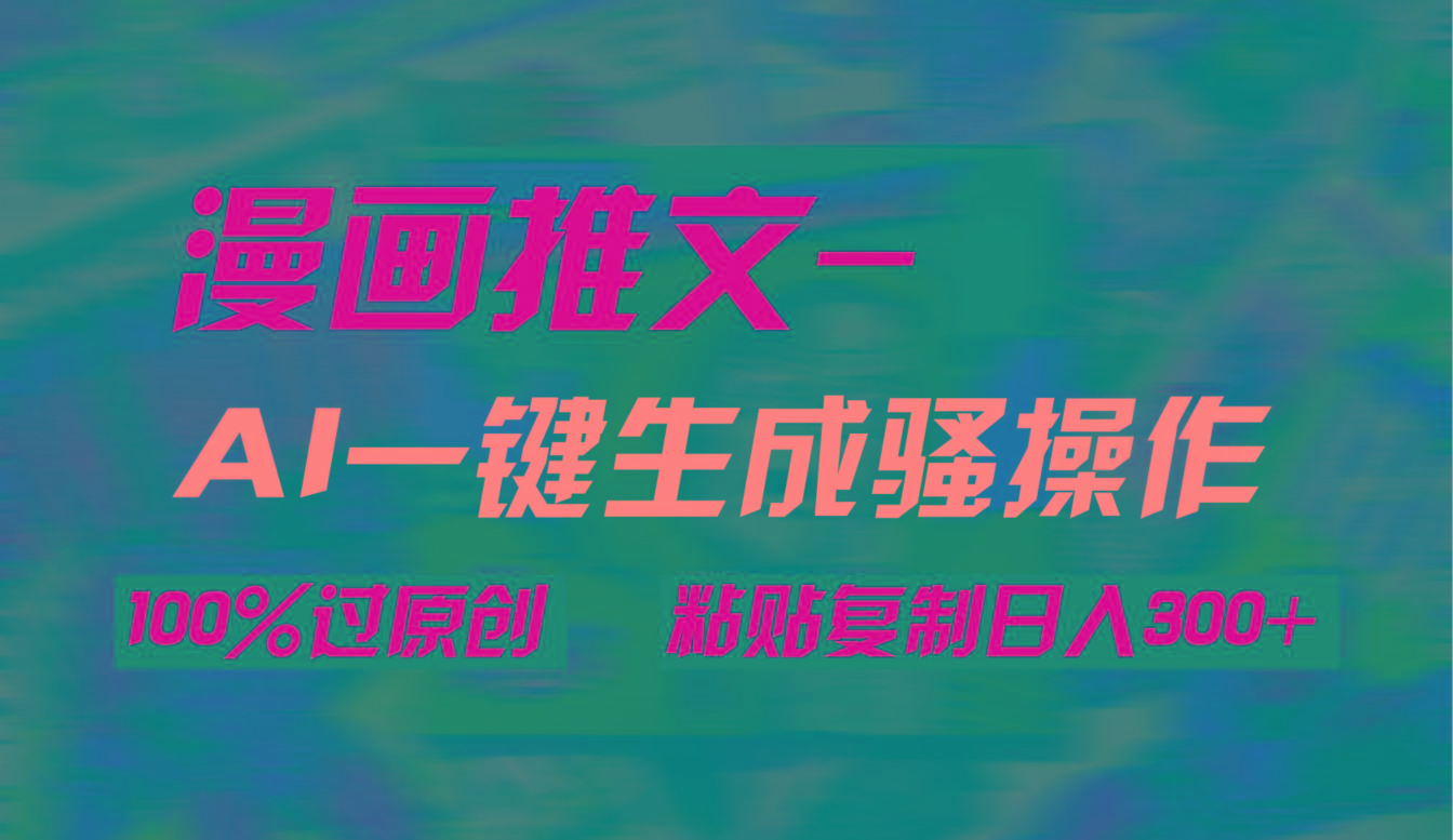 (9635期)AI一键生成漫画爆款视频，3分钟1条双重去重100%过原创，粘贴复制日入300+-Ai创业网
