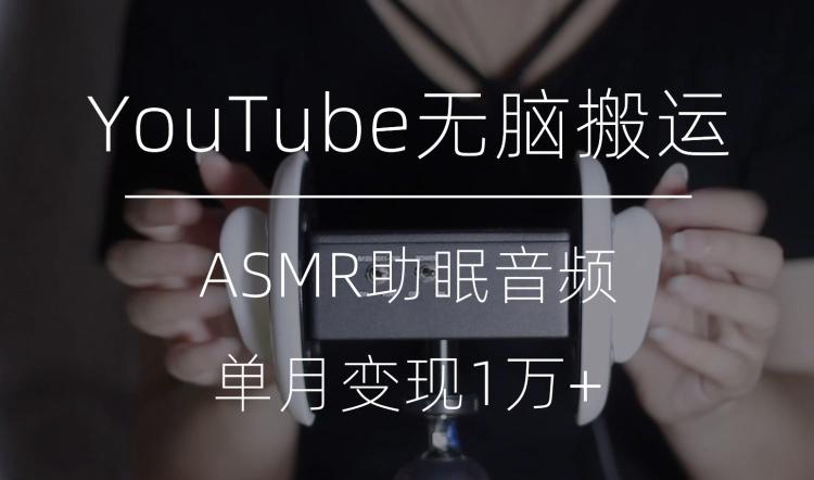 冷门玩法，YouTube无脑搬运ASMR视频，单月变现1万+【揭秘】-Ai创业网