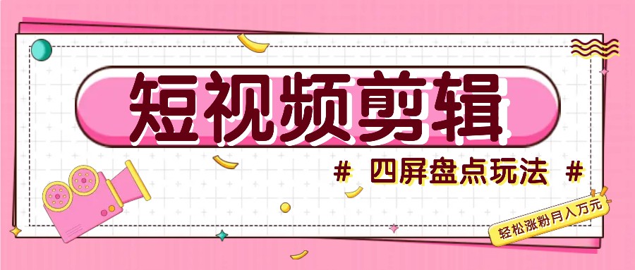 短视频四屏盘点玩法，新手也能快速掌握制作原创视频，轻松涨粉月入万元-Ai创业网