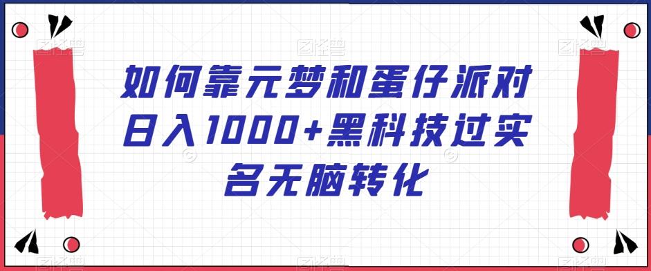 如何靠元梦和蛋仔派对日入1000+黑科技过实名无脑转化【揭秘】-Ai创业网
