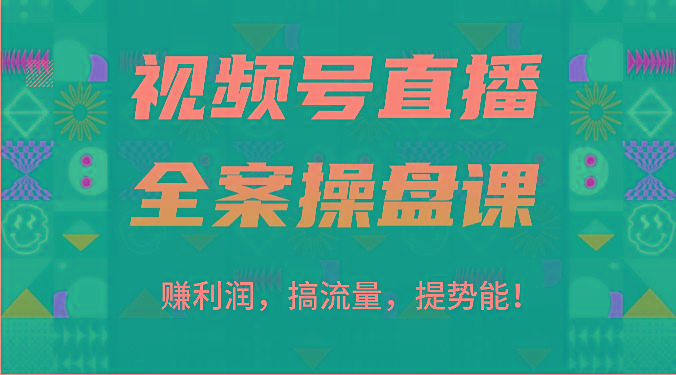 视频号直播全案操盘课：赚利润，搞流量，提势能！(16节课)-Ai创业网