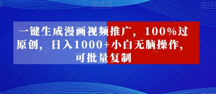 一键生成漫画视频推广，100%过原创，日入1000+小白无脑操作，可批量复制-Ai创业网