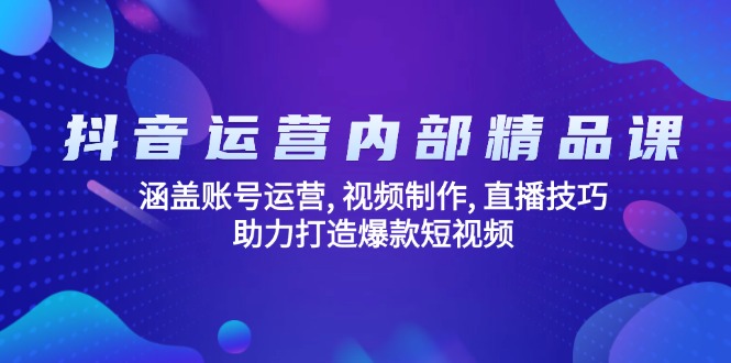 抖音运营内部精品课：涵盖账号运营, 视频制作, 直播技巧, 助力打造爆款...-Ai创业网