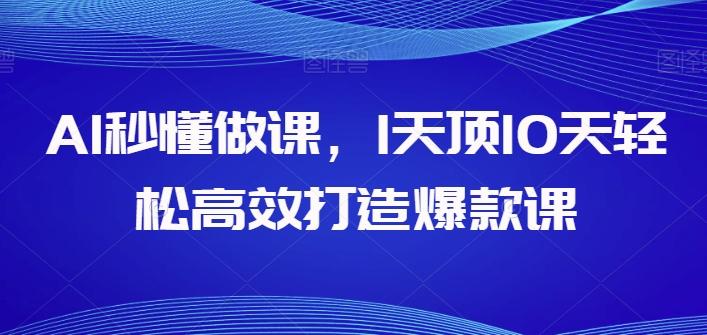AI秒懂做课，1天顶10天轻松高效打造爆款课-Ai创业网
