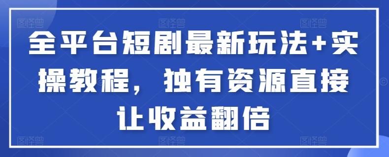 全平台短剧最新玩法+实操教程，独有资源直接让收益翻倍【揭秘】-Ai创业网
