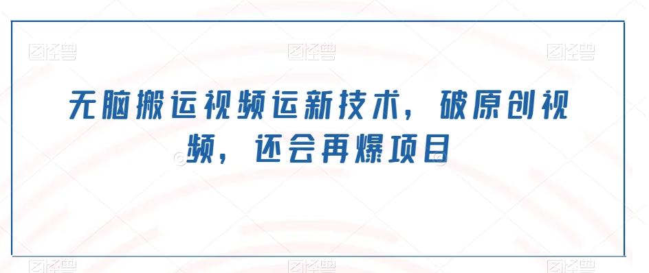 无脑搬运视频运新技术，破原创视频，还会再爆项目-Ai创业网