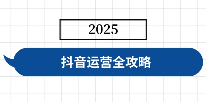 抖音运营全攻略，涵盖账号搭建、人设塑造、投流等，快速起号，实现变现-Ai创业网