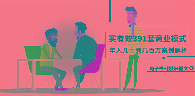 (9607期)真实有效391套商业模式，年入几十到几百万案例解析(电子书+视频+图文)-Ai创业网
