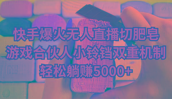 快手爆火无人直播切肥皂，游戏合伙人小铃铛双重机制，轻松躺赚5000+-Ai创业网