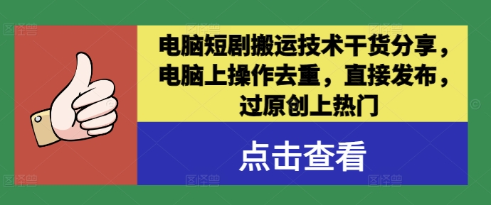 电脑短剧搬运技术干货分享，电脑上操作去重，直接发布，过原创上热门-Ai创业网