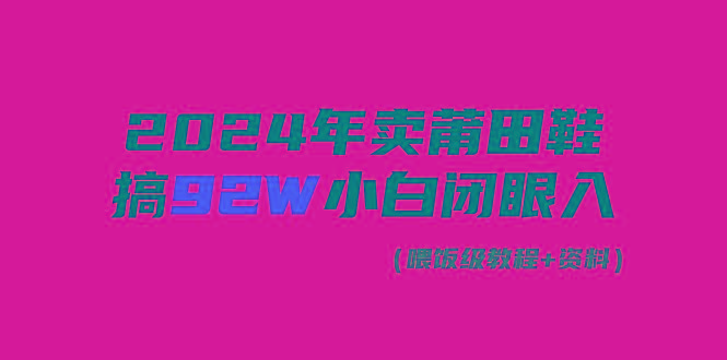 (9329期)2024年卖莆田鞋，搞了92W，小白闭眼操作！-Ai创业网