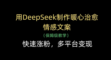用DeepSeek制作暖心治愈情感文案，快速涨粉，多平台变现-Ai创业网