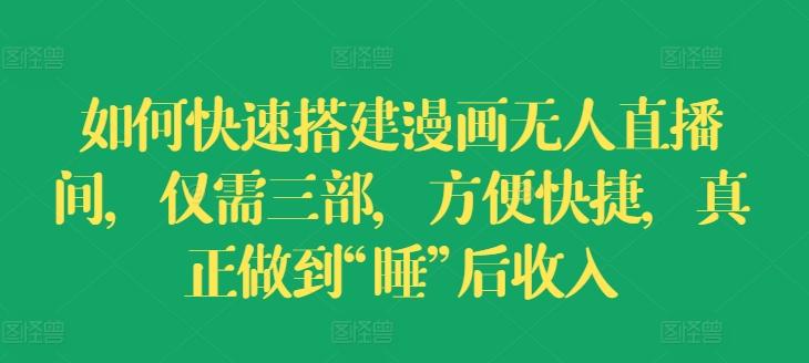 如何快速搭建漫画无人直播间，仅需三部，方便快捷，真正做到“睡”后收入【揭秘】-Ai创业网