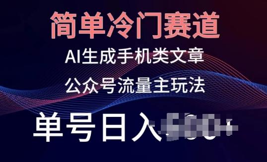 简单冷门赛道，AI生成手机类文章，公众号流量主玩法，单号日入100+【揭秘】-Ai创业网
