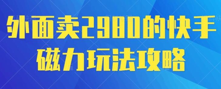外面卖2980的快手磁力搬砖教程，适合新手小白操作-Ai创业网